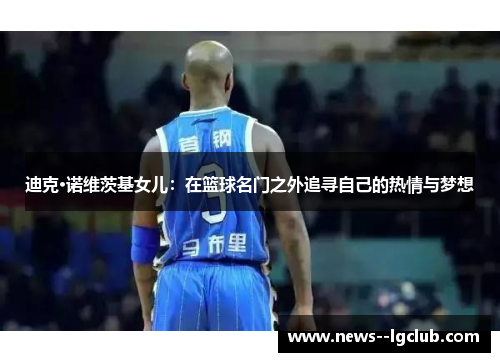 迪克·诺维茨基女儿：在篮球名门之外追寻自己的热情与梦想