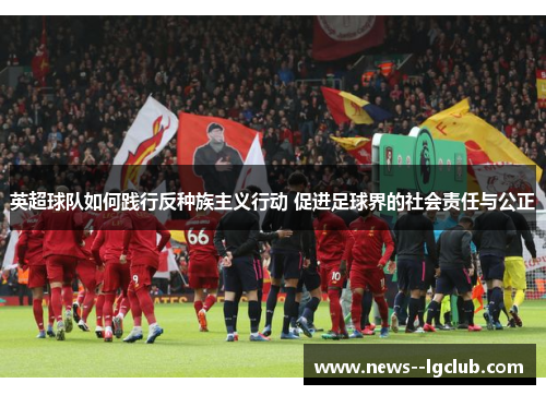 英超球队如何践行反种族主义行动 促进足球界的社会责任与公正