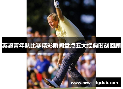 英超青年队比赛精彩瞬间盘点五大经典时刻回顾