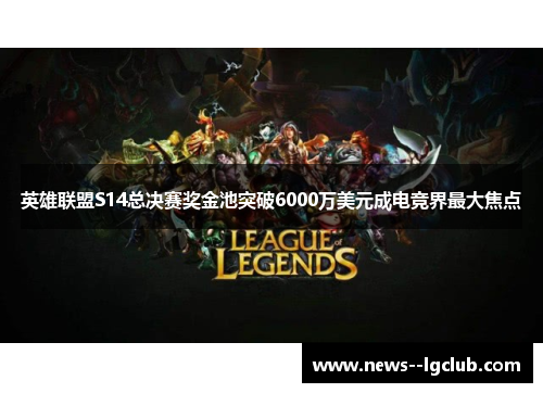 英雄联盟S14总决赛奖金池突破6000万美元成电竞界最大焦点