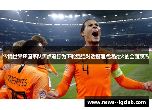 今晚世界杯国家队焦点追踪为下轮强强对话提前点燃战火的全面预热