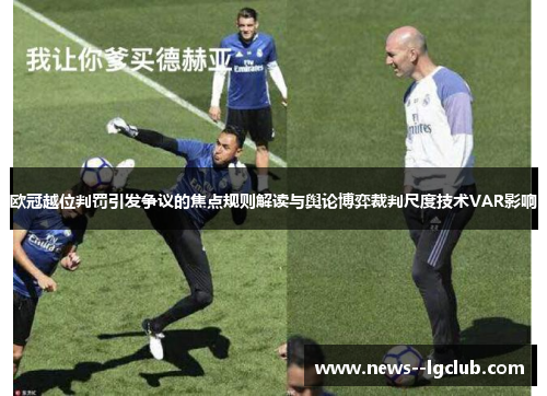 欧冠越位判罚引发争议的焦点规则解读与舆论博弈裁判尺度技术VAR影响
