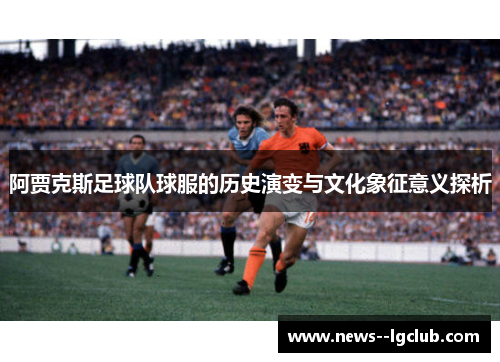 阿贾克斯足球队球服的历史演变与文化象征意义探析
