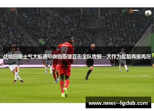 战绩回暖士气大振德甲奥格斯堡宣布全队放假一天作为奖励再接再厉