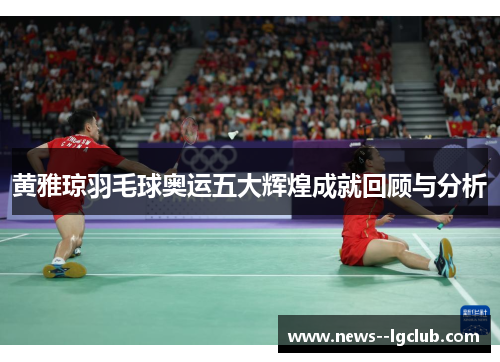 黄雅琼羽毛球奥运五大辉煌成就回顾与分析