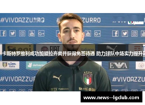 卡斯特罗维利成功加盟拉齐奥并获得免签待遇 助力球队中场实力提升