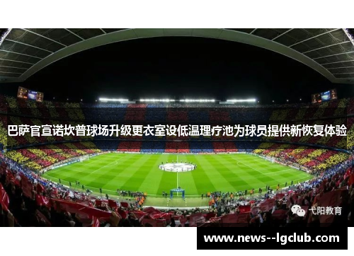 巴萨官宣诺坎普球场升级更衣室设低温理疗池为球员提供新恢复体验