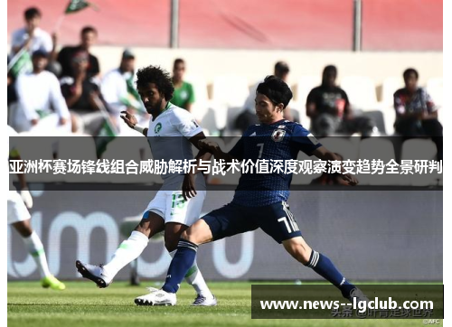 亚洲杯赛场锋线组合威胁解析与战术价值深度观察演变趋势全景研判
