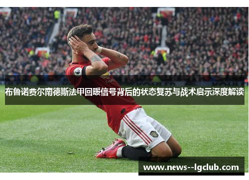 布鲁诺费尔南德斯法甲回暖信号背后的状态复苏与战术启示深度解读